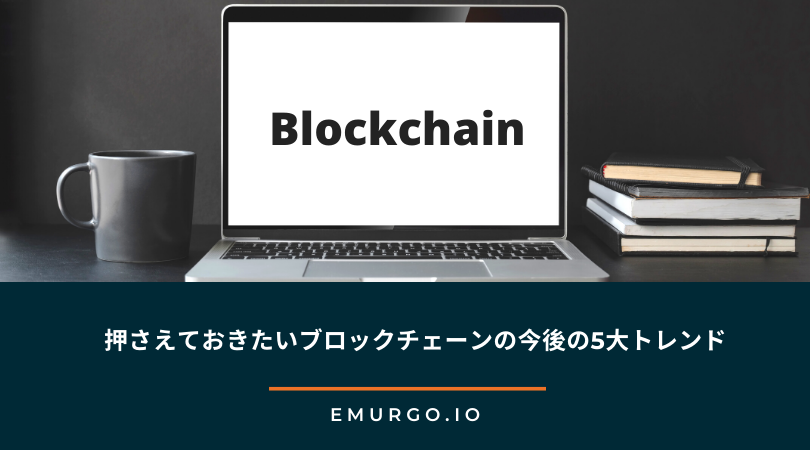 押さえておきたいブロックチェーンの今後の5大トレンド