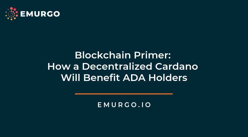 Blockchain Primer: How will a fully decentralized Cardano benefit ADA holders?