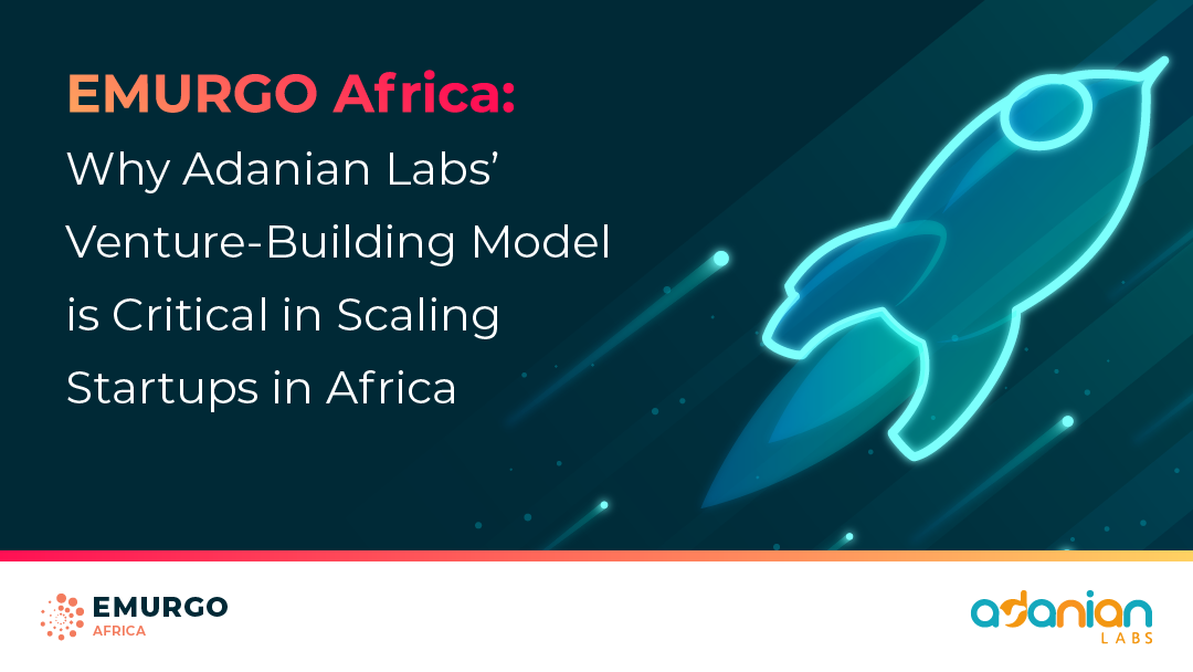 EMURGO Africa: Why Adanian Labs’ Venture-Building Model is Critical in Scaling Startups in Africa